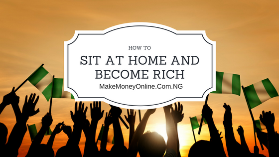 How to sit at home and become rich in Nigeria